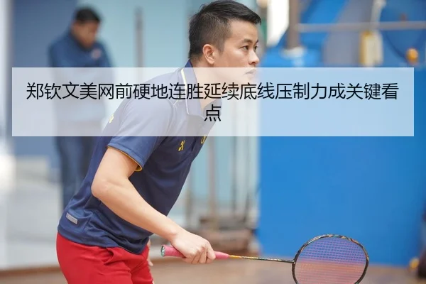 郑钦文美网前硬地连胜延续底线压制力成关键看点