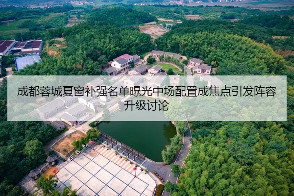 成都蓉城夏窗补强名单曝光中场配置成焦点引发阵容升级讨论